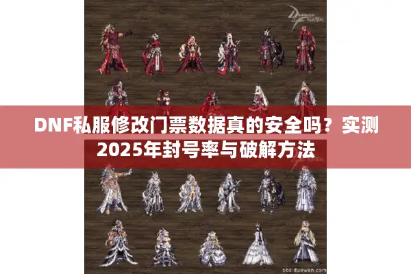 DNF私服修改门票数据真的安全吗？实测2025年封号率与破解方法
