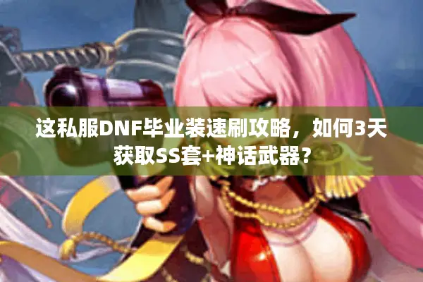 这私服DNF毕业装速刷攻略，如何3天获取SS套+神话武器？