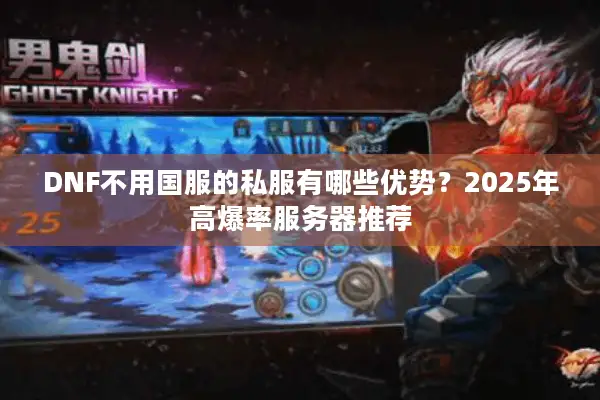 DNF不用国服的私服有哪些优势？2025年高爆率服务器推荐