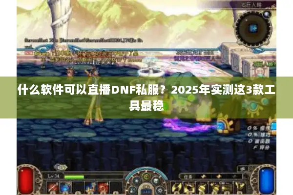 什么软件可以直播DNF私服？2025年实测这3款工具最稳