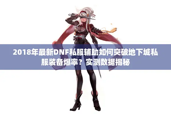 2018年最新DNF私服辅助如何突破地下城私服装备爆率？实测数据揭秘