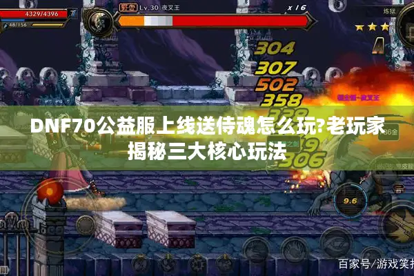 DNF70公益服上线送侍魂怎么玩?老玩家揭秘三大核心玩法
