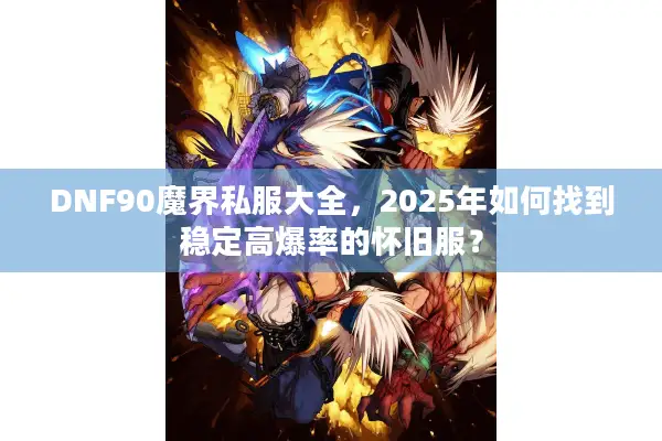 DNF90魔界私服大全，2025年如何找到稳定高爆率的怀旧服？
