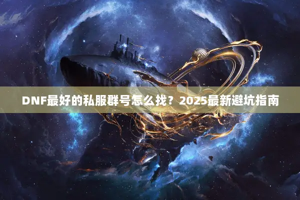 DNF最好的私服群号怎么找？2025最新避坑指南