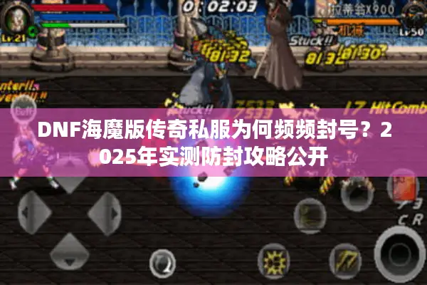 DNF海魔版传奇私服为何频频封号？2025年实测防封攻略公开