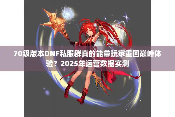70级版本DNF私服群真的能带玩家重回巅峰体验？2025年运营数据实测