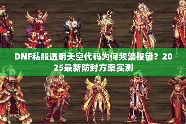 DNF私服透明天空代码为何频繁报错？2025最新防封方案实测