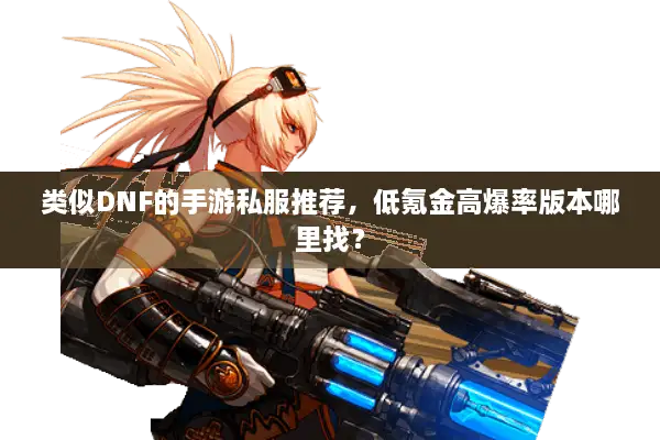 类似DNF的手游私服推荐，低氪金高爆率版本哪里找？