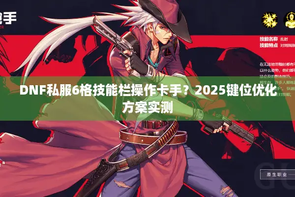 DNF私服6格技能栏操作卡手？2025键位优化方案实测