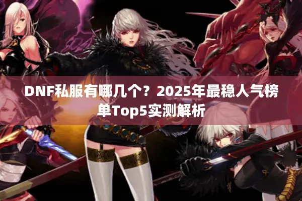 DNF私服有哪几个？2025年最稳人气榜单Top5实测解析
