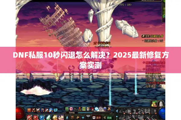 DNF私服10秒闪退怎么解决？2025最新修复方案实测