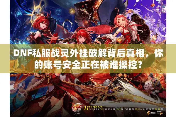 DNF私服战灵外挂破解背后真相，你的账号安全正在被谁操控？