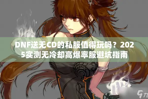 DNF送无CD的私服值得玩吗？2025实测无冷却高爆率服避坑指南