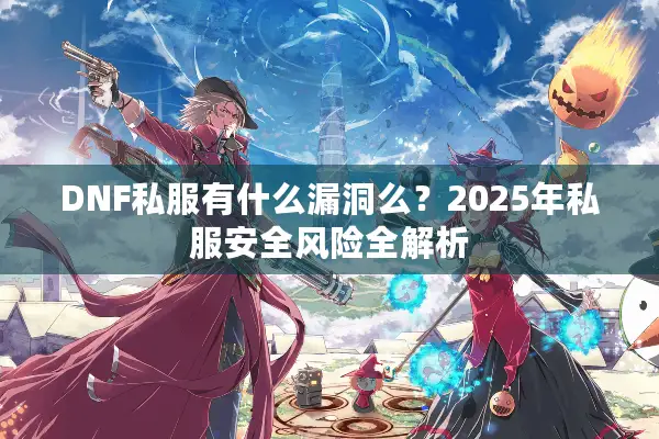 DNF私服有什么漏洞么？2025年私服安全风险全解析