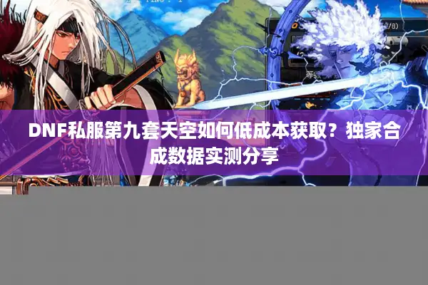 DNF私服第九套天空如何低成本获取？独家合成数据实测分享
