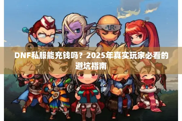DNF私服能充钱吗？2025年真实玩家必看的避坑指南