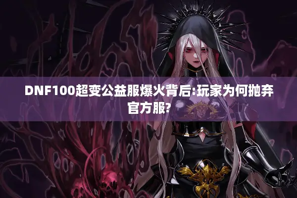 DNF100超变公益服爆火背后:玩家为何抛弃官方服?