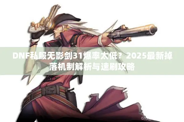DNF私服无影剑31爆率太低？2025最新掉落机制解析与速刷攻略