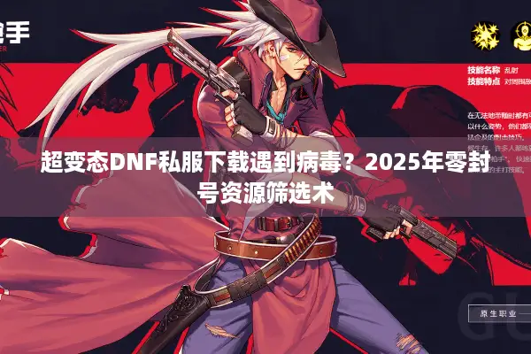 超变态DNF私服下载遇到病毒？2025年零封号资源筛选术
