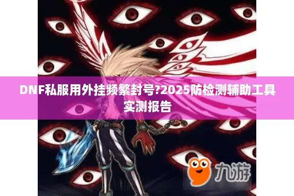 DNF私服用外挂频繁封号?2025防检测辅助工具实测报告