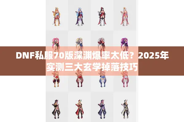 DNF私服70版深渊爆率太低？2025年实测三大玄学掉落技巧