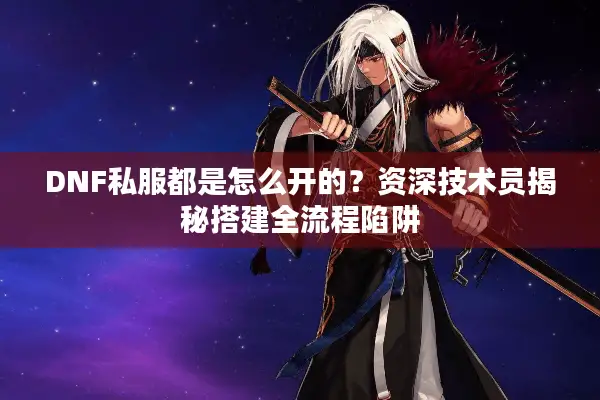 DNF私服都是怎么开的？资深技术员揭秘搭建全流程陷阱