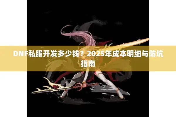 DNF私服开发多少钱？2025年成本明细与防坑指南