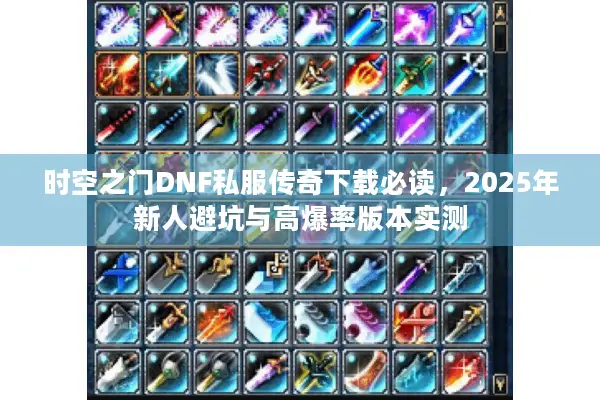 时空之门DNF私服传奇下载必读，2025年新人避坑与高爆率版本实测