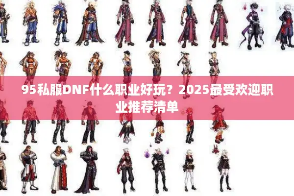 95私服DNF什么职业好玩？2025最受欢迎职业推荐清单
