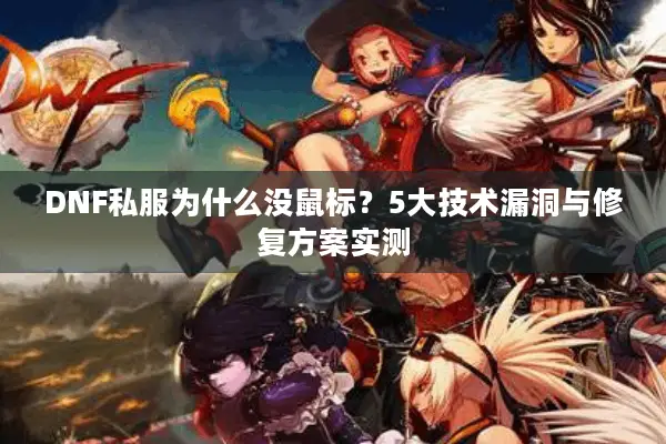 DNF私服为什么没鼠标？5大技术漏洞与修复方案实测