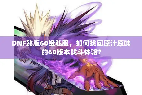 DNF韩版60级私服，如何找回原汁原味的60版本战斗体验？