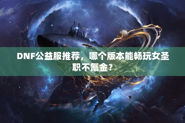 DNF公益服推荐，哪个版本能畅玩女圣职不氪金？