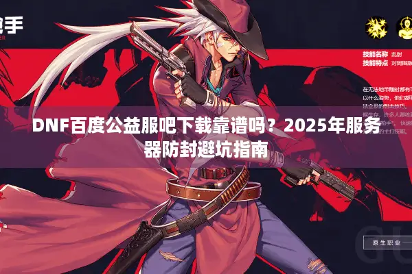 DNF百度公益服吧下载靠谱吗？2025年服务器防封避坑指南