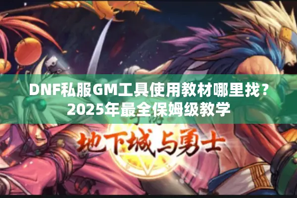 DNF私服GM工具使用教材哪里找？2025年最全保姆级教学