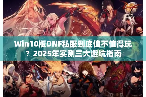 Win10版DNF私服到底值不值得玩？2025年实测三大避坑指南