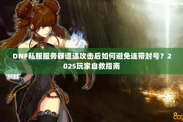DNF私服服务器遭遇攻击后如何避免连带封号？2025玩家自救指南