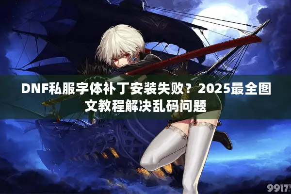 DNF私服字体补丁安装失败？2025最全图文教程解决乱码问题