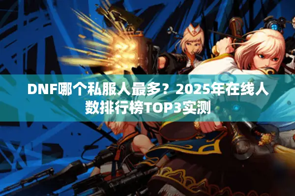 DNF哪个私服人最多？2025年在线人数排行榜TOP3实测