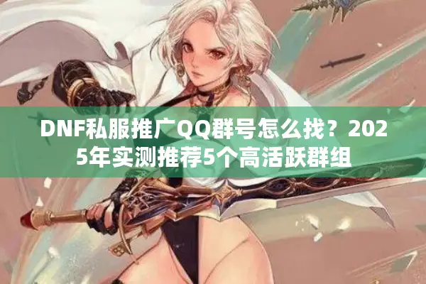 DNF私服推广QQ群号怎么找？2025年实测推荐5个高活跃群组