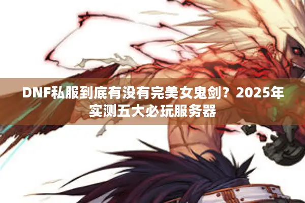 DNF私服到底有没有完美女鬼剑？2025年实测五大必玩服务器