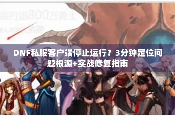 DNF私服客户端停止运行？3分钟定位问题根源+实战修复指南