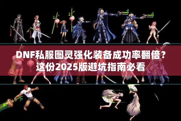 DNF私服图灵强化装备成功率翻倍？这份2025版避坑指南必看