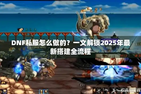 DNF私服怎么做的？一文解锁2025年最新搭建全流程