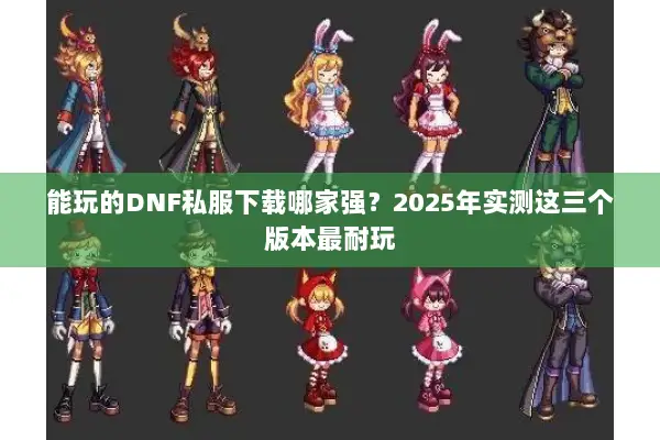 能玩的DNF私服下载哪家强？2025年实测这三个版本最耐玩