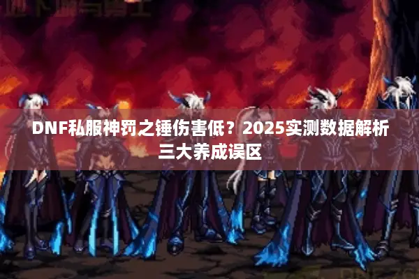 DNF私服神罚之锤伤害低？2025实测数据解析三大养成误区