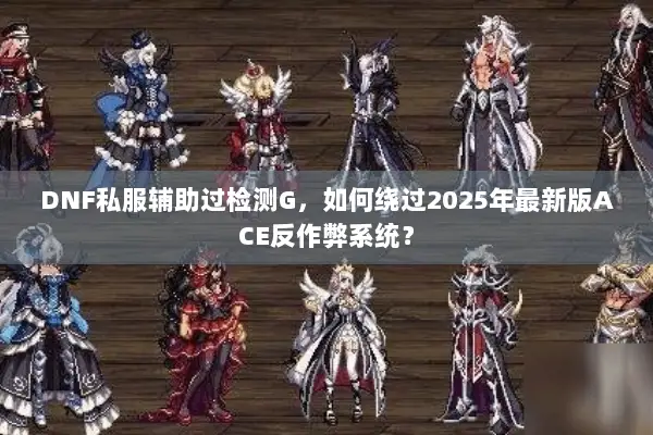 DNF私服辅助过检测G，如何绕过2025年最新版ACE反作弊系统？