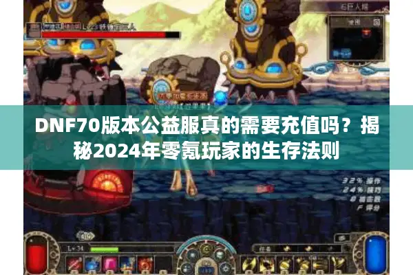 DNF70版本公益服真的需要充值吗？揭秘2024年零氪玩家的生存法则