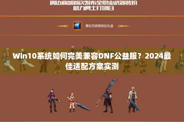 Win10系统如何完美兼容DNF公益服？2024最佳适配方案实测