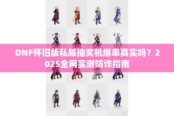 DNF怀旧版私服抽奖机爆率真实吗？2025全网实测防诈指南
