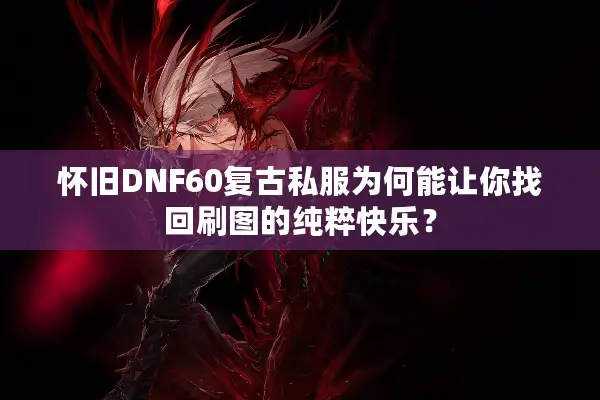 怀旧DNF60复古私服为何能让你找回刷图的纯粹快乐？